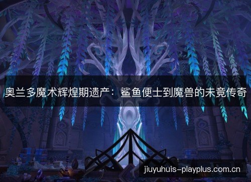 奥兰多魔术辉煌期遗产:鲨鱼便士到魔兽的未竟传奇 奥兰多魔术辉煌期遗产:鲨鱼便士到魔兽的未竟传奇